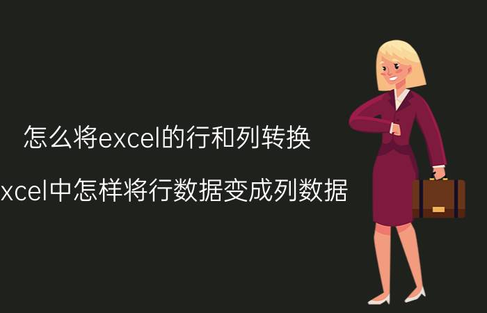 怎么将excel的行和列转换 excel中怎样将行数据变成列数据？